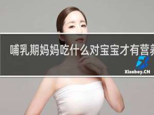 哺乳期妈妈吃什么对宝宝才有营养呢