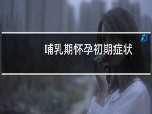 哺乳期怀孕初期症状（哺乳期怀孕怎么办）