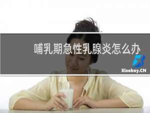 哺乳期急性乳腺炎怎么办