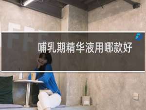 哺乳期精华液用哪款好