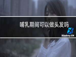 哺乳期间可以做头发吗