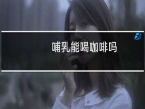 哺乳能喝咖啡吗
