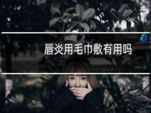 唇炎用毛巾敷有用吗