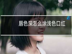 唇色深怎么涂浅色口红