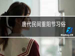 唐代民间重阳节习俗（吃重阳糕饮菊花酒）