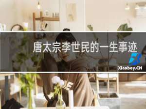 唐太宗李世民的一生事迹简介，李世民的故事