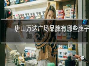 唐山万达广场品牌有哪些牌子