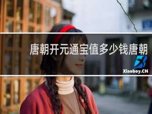 唐朝开元通宝值多少钱唐朝