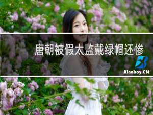 唐朝被假太监戴绿帽还惨遭谋杀的悲剧皇帝