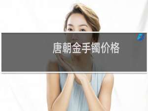 唐朝金手镯价格