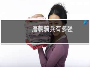 唐朝骑兵有多强？为什么说唐朝马的数量与质量几乎与帝国的兴衰同步？