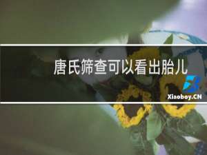 唐氏筛查可以看出胎儿性别吗（如何从唐氏筛查判断宝宝性别）