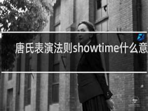 唐氏表演法则showtime什么意思（唐氏表演法则是什么梗）什么梗