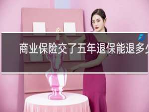 商业保险交了五年退保能退多少