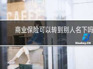 商业保险可以转到别人名下吗