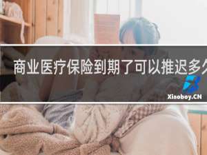 商业医疗保险到期了可以推迟多久交