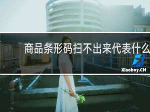 商品条形码扫不出来代表什么