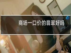 商场一口价的翡翠好吗