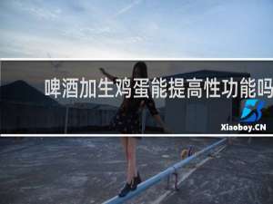 啤酒加生鸡蛋能提高性功能吗