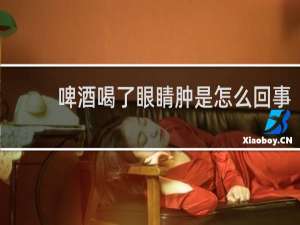 啤酒喝了眼睛肿是怎么回事
