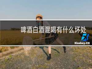 啤酒白酒混喝有什么坏处