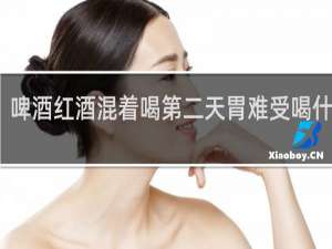 啤酒红酒混着喝第二天胃难受喝什么药