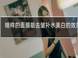 啥样的面膜能去皱补水美白的效果好