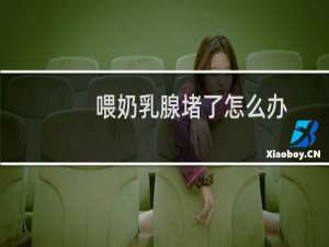 喂奶乳腺堵了怎么办