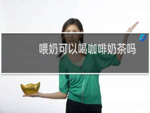 喂奶可以喝咖啡奶茶吗