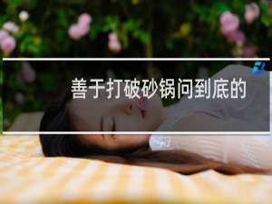 善于打破砂锅问到底的都是什么人（善于打破砂锅问到底）