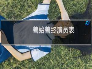 善始善终演员表 主要演员与角色介绍