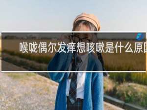 喉咙偶尔发痒想咳嗽是什么原因