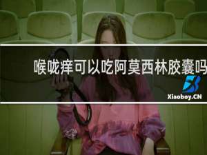 喉咙痒可以吃阿莫西林胶囊吗