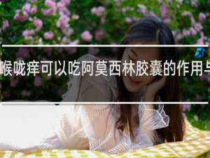 喉咙痒可以吃阿莫西林胶囊的作用与功效