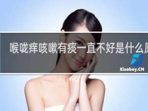 喉咙痒咳嗽有痰一直不好是什么原因