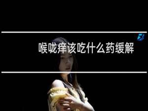 喉咙痒该吃什么药缓解