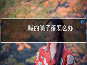 喊的嗓子疼怎么办（缓解喊的嗓子疼最简单的办法是什么）