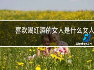喜欢喝红酒的女人是什么女人