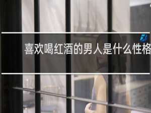 喜欢喝红酒的男人是什么性格