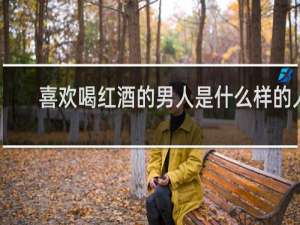 喜欢喝红酒的男人是什么样的人