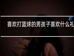 喜欢打篮球的男孩子喜欢什么礼物