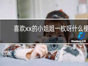 喜欢xx的小姐姐一枚呀什么梗