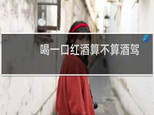喝一口红酒算不算酒驾