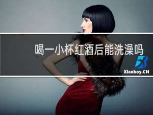 喝一小杯红酒后能洗澡吗