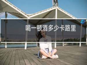 喝一顿酒多少卡路里