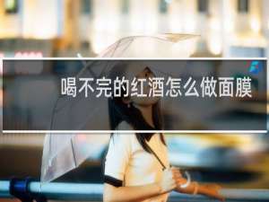喝不完的红酒怎么做面膜