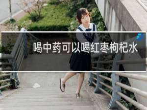 喝中药可以喝红枣枸杞水吗