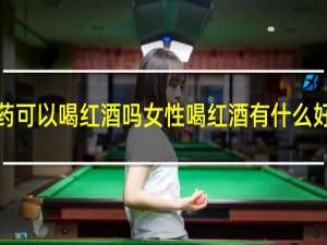 喝中药可以喝红酒吗女性喝红酒有什么好处