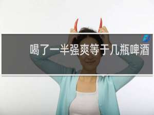 喝了一半强爽等于几瓶啤酒