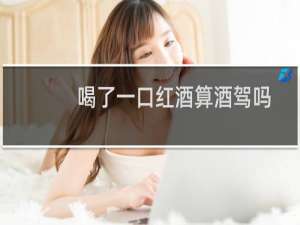 喝了一口红酒算酒驾吗